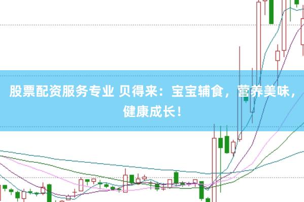 股票配资服务专业 贝得来：宝宝辅食，营养美味，健康成长！