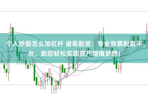 个人炒股怎么加杠杆 诸葛配资：专业股票配资平台，助您轻松实现资产增值梦想！