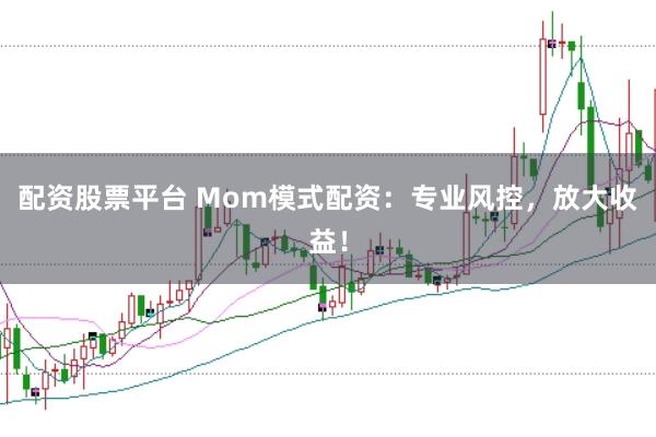 配资股票平台 Mom模式配资：专业风控，放大收益！
