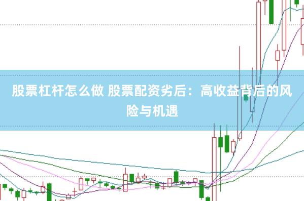 股票杠杆怎么做 股票配资劣后：高收益背后的风险与机遇