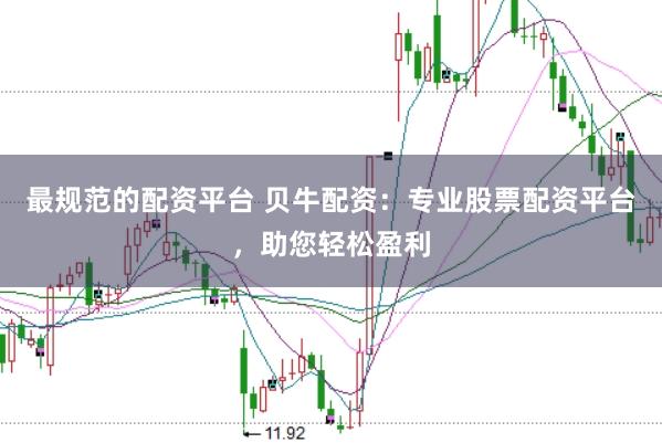 最规范的配资平台 贝牛配资：专业股票配资平台，助您轻松盈利