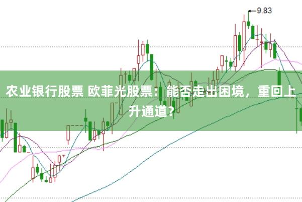 农业银行股票 欧菲光股票：能否走出困境，重回上升通道？