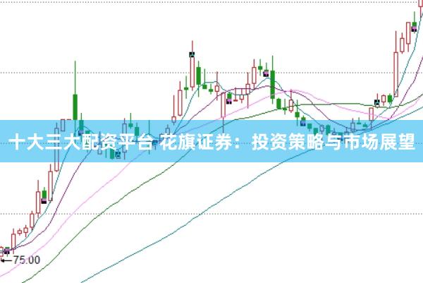 十大三大配资平台 花旗证券：投资策略与市场展望