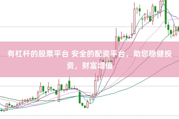 有杠杆的股票平台 安全的配资平台，助您稳健投资，财富增值