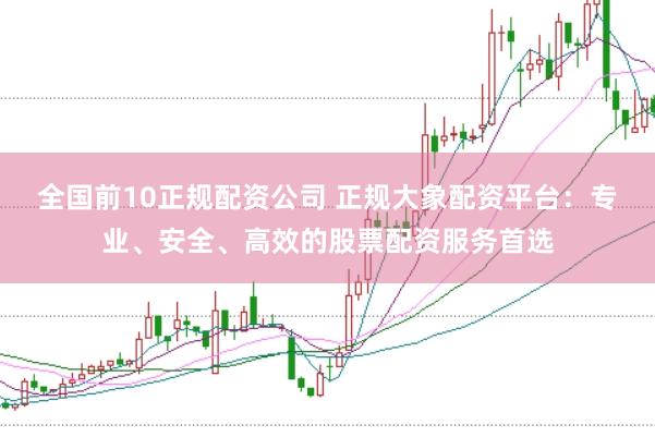 全国前10正规配资公司 正规大象配资平台：专业、安全、高效的股票配资服务首选