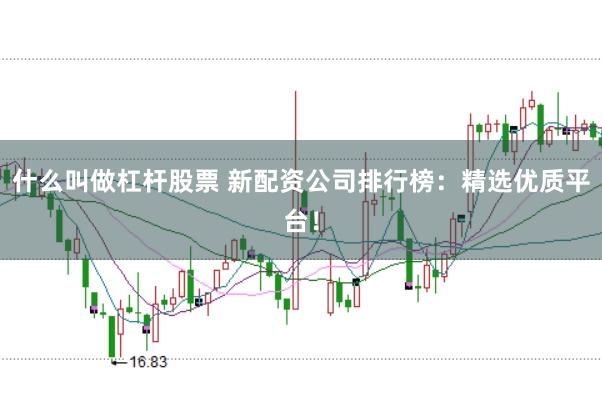 什么叫做杠杆股票 新配资公司排行榜：精选优质平台！