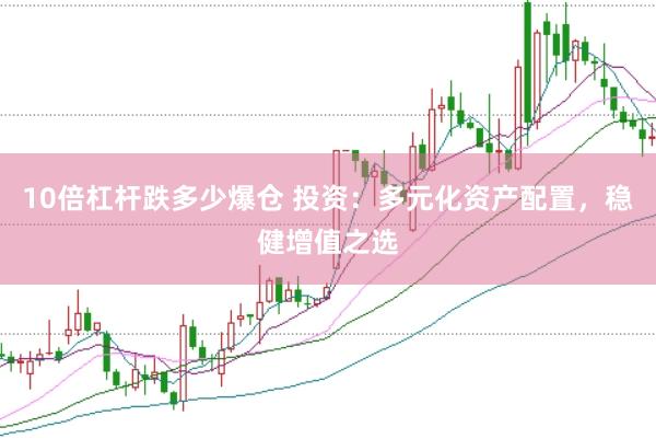 10倍杠杆跌多少爆仓 投资：多元化资产配置，稳健增值之选