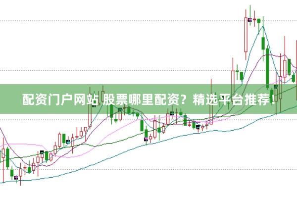 配资门户网站 股票哪里配资？精选平台推荐！