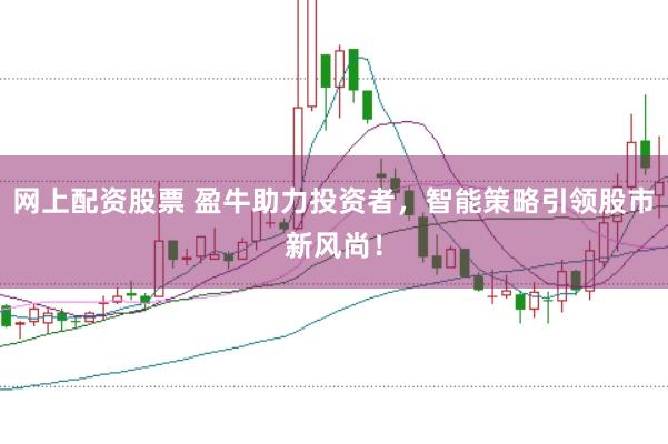 网上配资股票 盈牛助力投资者，智能策略引领股市新风尚！