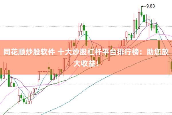 同花顺炒股软件 十大炒股杠杆平台排行榜：助您放大收益！
