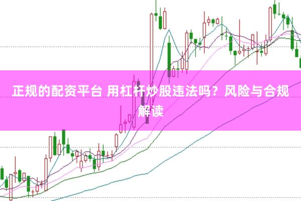 正规的配资平台 用杠杆炒股违法吗？风险与合规解读