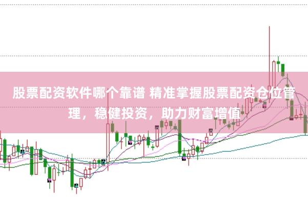 股票配资软件哪个靠谱 精准掌握股票配资仓位管理，稳健投资，助力财富增值