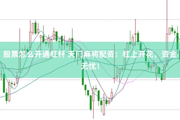 股票怎么开通杠杆 天门麻将配资：杠上开花，资金无忧！