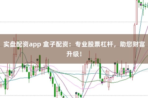 实盘配资app 盒子配资：专业股票杠杆，助您财富升级！