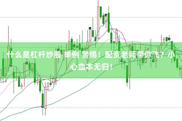 什么是杠杆炒股 举例 警惕！配资老师带你飞？小心血本无归！