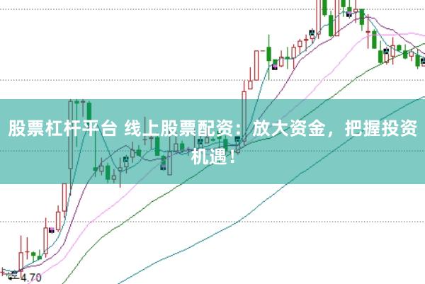 股票杠杆平台 线上股票配资：放大资金，把握投资机遇！