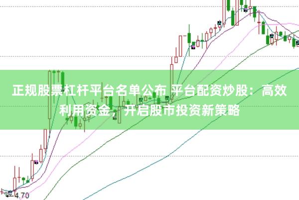正规股票杠杆平台名单公布 平台配资炒股：高效利用资金，开启股市投资新策略