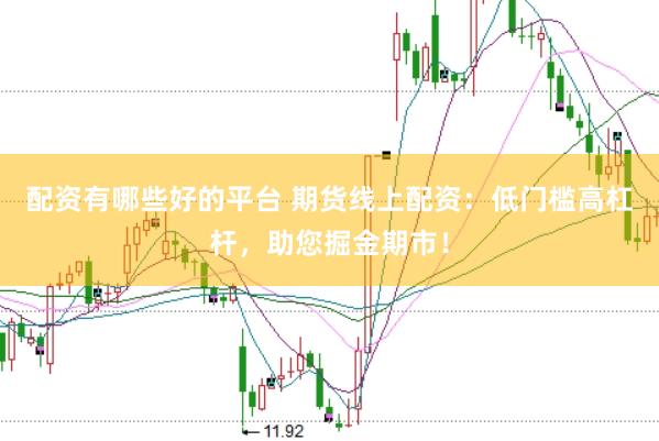 配资有哪些好的平台 期货线上配资：低门槛高杠杆，助您掘金期市！