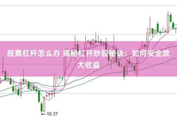 股票杠杆怎么办 揭秘杠杆炒股秘诀:如何安全放大收益