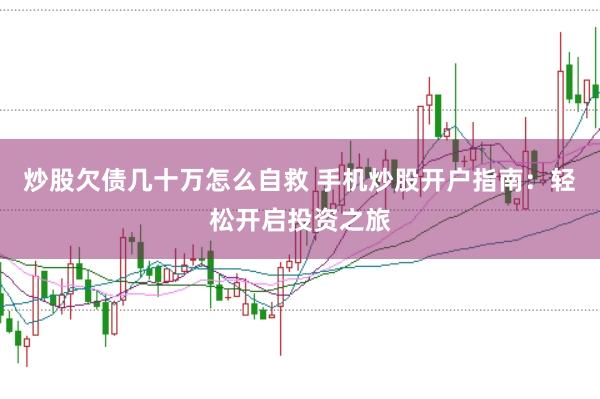 炒股欠债几十万怎么自救 手机炒股开户指南:轻松开启投资之旅