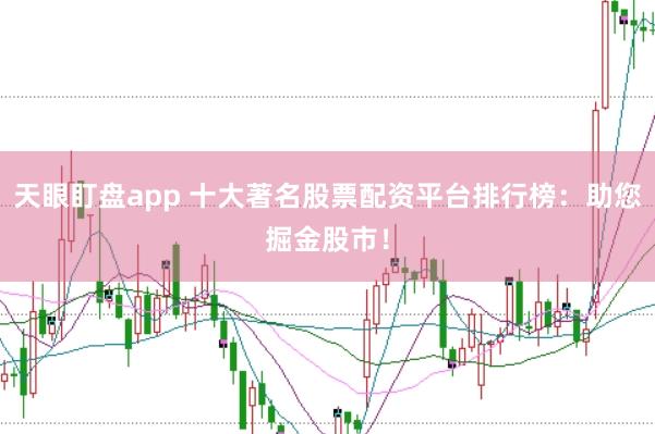天眼盯盘app 十大著名股票配资平台排行榜:助您掘金股市!