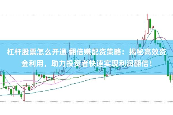 杠杆股票怎么开通 翻倍赚配资策略:揭秘高效资金利用,助力投资者快速实现利润翻倍!