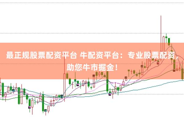 最正规股票配资平台 牛配资平台:专业股票配资,助您牛市掘金!