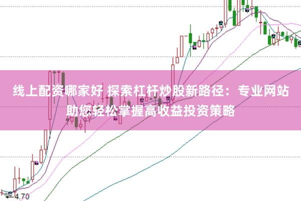 线上配资哪家好 探索杠杆炒股新路径:专业网站助您轻松掌握高收益投资策略