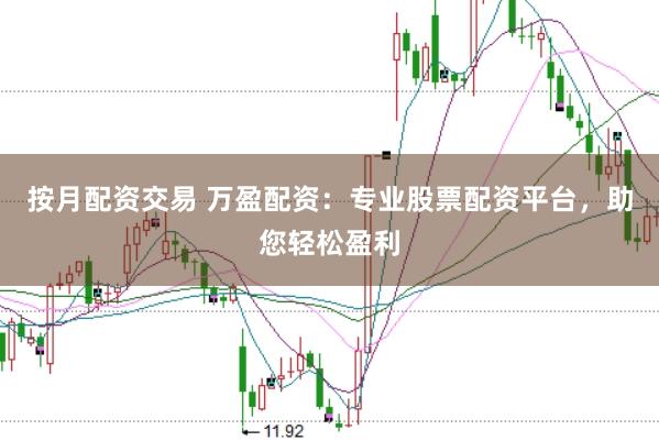 按月配资交易 万盈配资:专业股票配资平台,助您轻松盈利