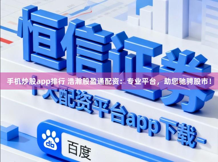 手机炒股app排行 浩瀚股盈通配资:专业平台,助您驰骋股市!