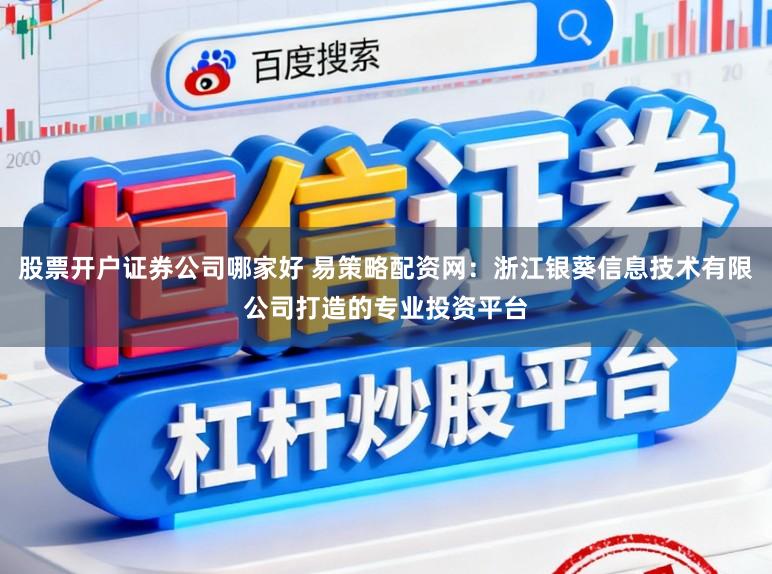 股票开户证券公司哪家好 易策略配资网：浙江银葵信息技术有限公司打造的专业投资平台