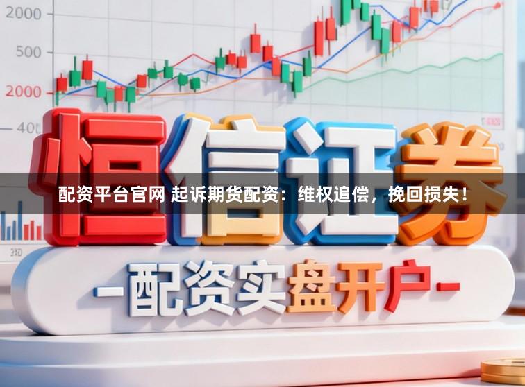 配资平台官网 起诉期货配资:维权追偿,挽回损失!