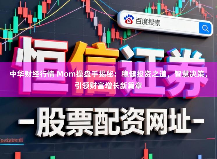 中华财经行情 Mom操盘手揭秘:稳健投资之道,智慧决策,引领财富增长新篇章