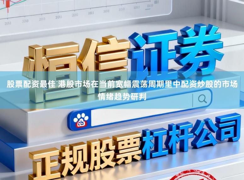 股票配资最佳 港股市场在当前宽幅震荡周期里中配资炒股的市场情绪趋势研判