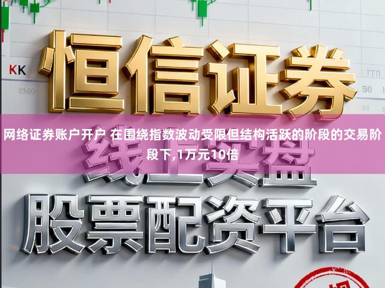 网络证券账户开户 在围绕指数波动受限但结构活跃的阶段的交易阶段下，1万元10倍