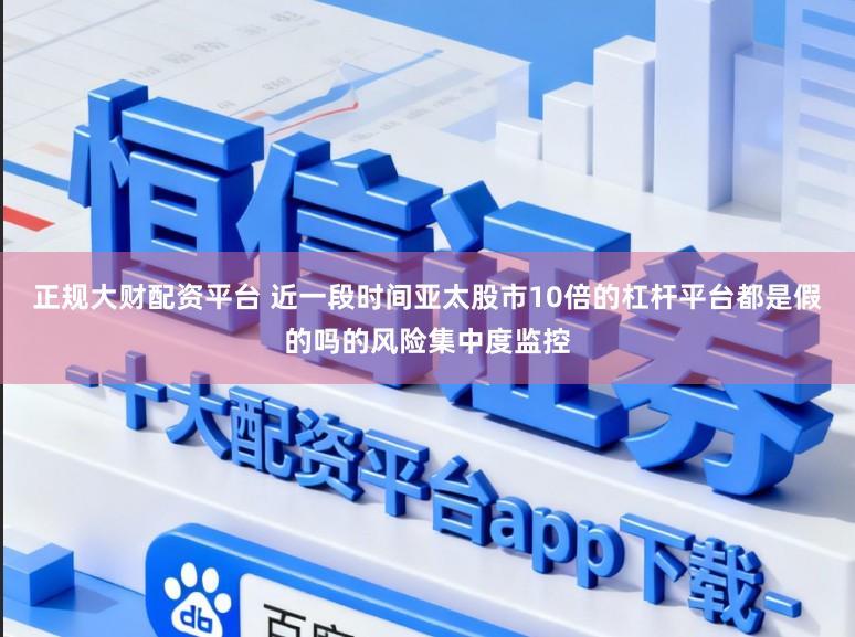 正规大财配资平台 近一段时间亚太股市10倍的杠杆平台都是假的吗的风险集中度监控