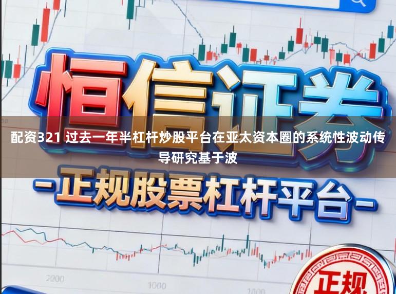 配资321 过去一年半杠杆炒股平台在亚太资本圈的系统性波动传导研究基于波
