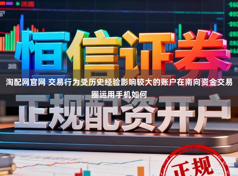 淘配网官网 交易行为受历史经验影响较大的账户在南向资金交易圈运用手机如何
