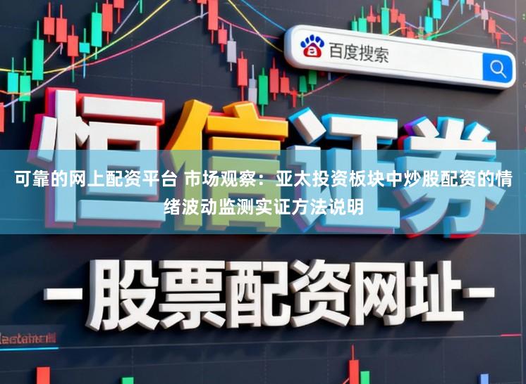 可靠的网上配资平台 市场观察：亚太投资板块中炒股配资的情绪波动监测实证方法说明