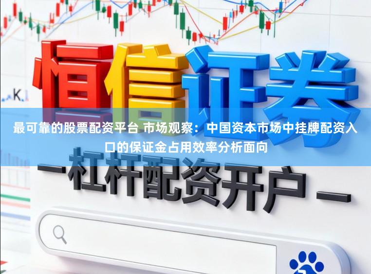 最可靠的股票配资平台 市场观察：中国资本市场中挂牌配资入口的保证金占用效率分析面向