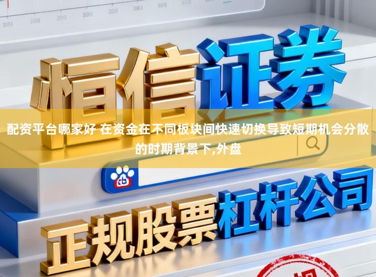 配资平台哪家好 在资金在不同板块间快速切换导致短期机会分散的时期背景下，外盘