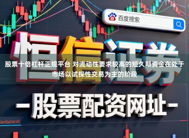 股票十倍杠杆正规平台 对流动性要求较高的短久期资金在处于市场以试探性交易为主的阶段