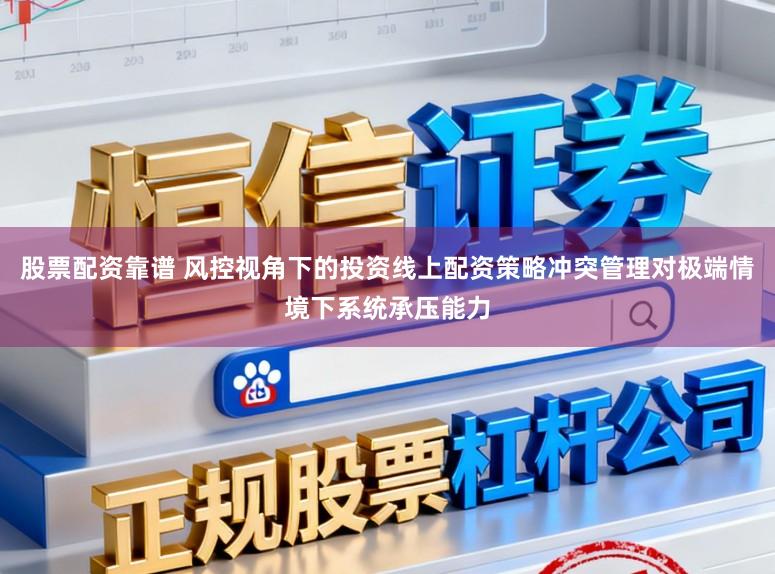 股票配资靠谱 风控视角下的投资线上配资策略冲突管理对极端情境下系统承压能力