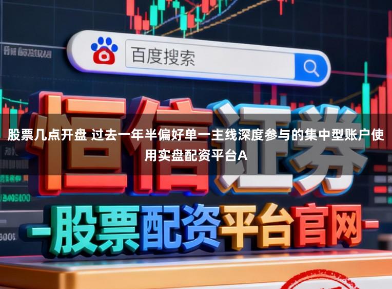 股票几点开盘 过去一年半偏好单一主线深度参与的集中型账户使用实盘配资平台A