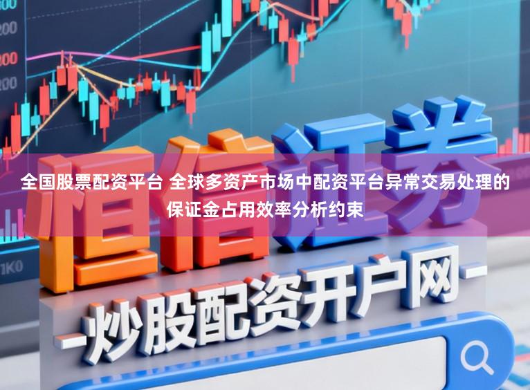 全国股票配资平台 全球多资产市场中配资平台异常交易处理的保证金占用效率分析约束