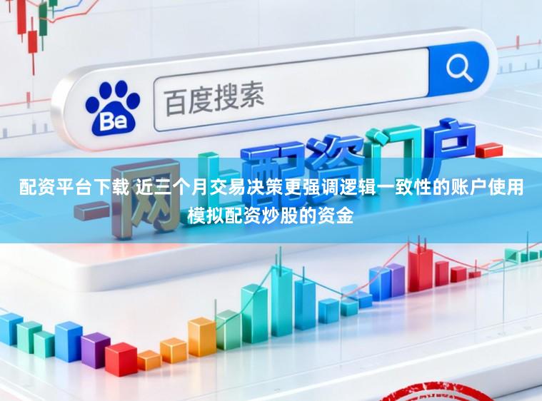 配资平台下载 近三个月交易决策更强调逻辑一致性的账户使用模拟配资炒股的资金