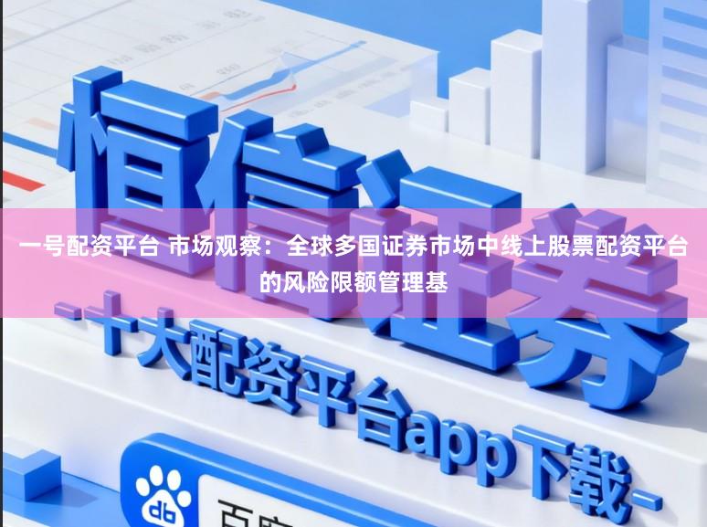 一号配资平台 市场观察：全球多国证券市场中线上股票配资平台的风险限额管理基