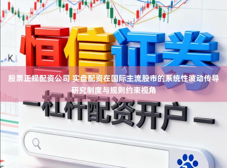 股票正规配资公司 实盘配资在国际主流股市的系统性波动传导研究制度与规则约束视角