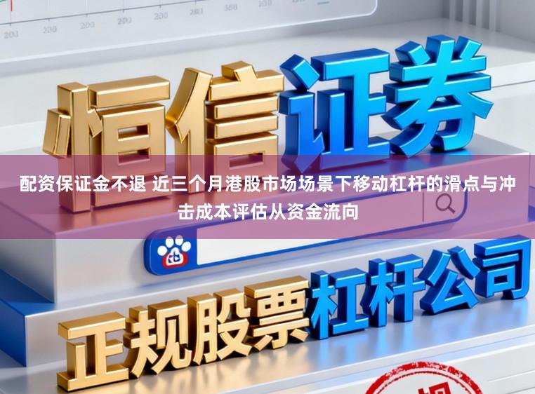 配资保证金不退 近三个月港股市场场景下移动杠杆的滑点与冲击成本评估从资金流向
