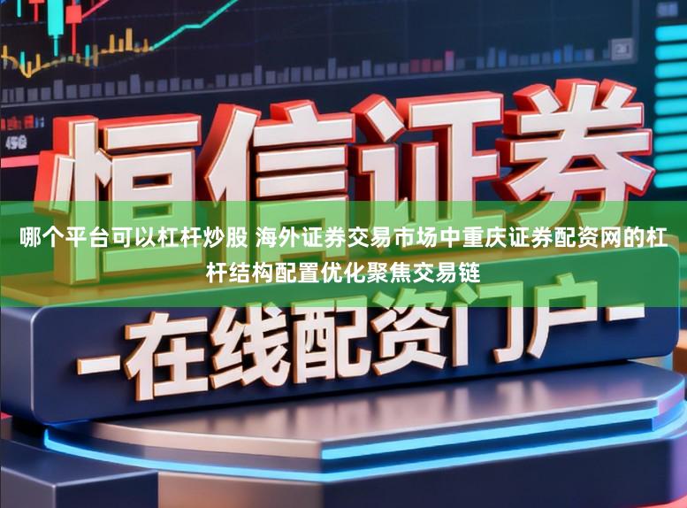 哪个平台可以杠杆炒股 海外证券交易市场中重庆证券配资网的杠杆结构配置优化聚焦交易链